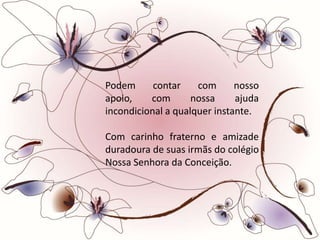 Podem      contar    com      nosso
apoio,    com       nossa     ajuda
incondicional a qualquer instante.

Com carinho fraterno e amizade
duradoura de suas irmãs do colégio
Nossa Senhora da Conceição.
 