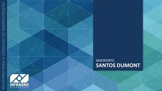 SANTOS DUMONT
AEROPORTO
RELATÓRIOPARAOCONSELHODEADMINISTRAÇÃO
 