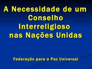   A Necessidade de um  Conselho Interreligioso  nas Nações Unidas Federação  para a Paz Universal 