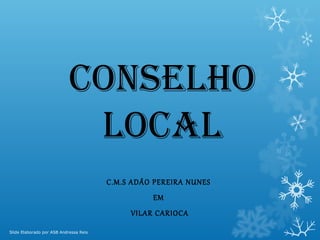Conselho
loCal
C.M.S ADÃO PEREIRA NUNES
EM

VILAR CARIOCA
Slide Elaborado por ASB Andressa Reis

 