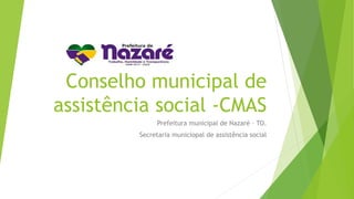 Conselho municipal de
assistência social -CMAS
Prefeitura municipal de Nazaré – TO.
Secretaria municiopal de assistência social
 