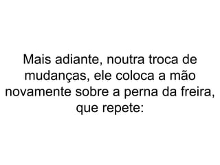 Mais adiante, noutra troca de mudanças, ele coloca a mão novamente sobre a perna da freira, que repete: 