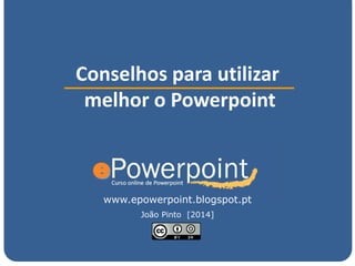 www.epowerpoint.blogspot.pt
Conselhos para utilizar
melhor o Powerpoint
João Pinto [2014]
 