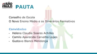 PAUTA
Conselho de Escola
O Novo Ensino Médio e os Itinerários Formativos
Convidados
• Helena Claudia Soares Achilles
• Camila Aparecida Carvalho Lopes
• Gustavo Blanco Mendonça
 