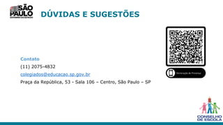 DÚVIDAS E SUGESTÕES
Contato
(11) 2075-4832
colegiados@educacao.sp.gov.br
Praça da República, 53 - Sala 106 – Centro, São Paulo – SP
 