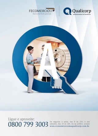 Ligue e aproveite:
0800 799 3003
De segunda a sexta, das 9 às 21h, e aos
sábados, das 10 às 16h. Ou se preferir, acesse
www.economizecomaqualicorp.com.br.
A
 