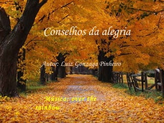 Conselhos da alegria Autor: Luiz Gonzaga Pinheiro Música: over the rainbow 