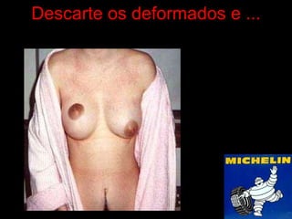 Descarte os deformados e ... 