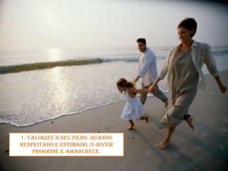 1. Valorize o seu filho. Quando respeitado e estimado, o jovem progride e amadurece.