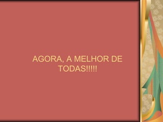 AGORA, A MELHOR DE TODAS!!!!! 