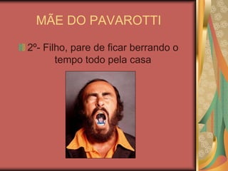 MÃE DO PAVAROTTI 2º- Filho, pare de ficar berrando o tempo todo pela casa 