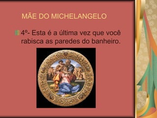 MÃE DO MICHELANGELO4º- Esta é a última vez que você rabisca as paredes do banheiro. 