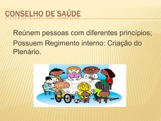 CONSELHO DE SAÚDE
Reúnem pessoas com diferentes princípios;
Possuem Regimento interno: Criação do
Plenário.
 
