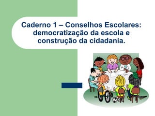 Caderno 1 – Conselhos Escolares:
   democratização da escola e
    construção da cidadania.
 