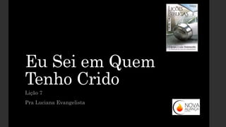 Eu Sei em Quem
Tenho Crido
Lição 7
Pra Luciana Evangelista
 