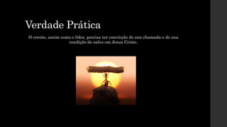 Verdade Prática
O crente, assim como o líder, precisa ter convicção de sua chamada e de sua
condição de salvo em Jesus Cristo.
 