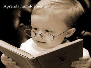 Aprenda humildemente
