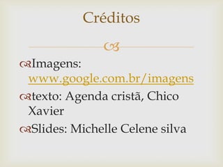 Imagens: www.google.com.br/imagenstexto: Agenda cristã, Chico XavierSlides: Michelle Celene silvaCréditos