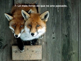 7- Lê mais livros do que no ano passado. 
 