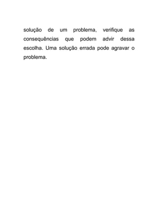 solução

de

consequências

um

problema,

que

podem

verifique
advir

as

dessa

escolha. Uma solução errada pode agravar o
problema.

 