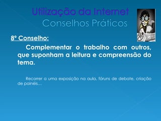 8º Conselho:
     Complementar o trabalho com outros,
   que suponham a leitura e compreensão do
   tema.

      Recorrer a uma exposição na aula, fóruns de debate, criação
  de painéis…
 
