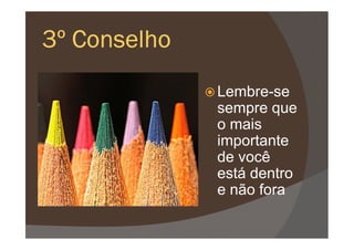 3º Conselho3º Conselho3º Conselho3º Conselho
Lembre-se
sempre que
o maiso mais
importante
de você
está dentro
e não fora
 