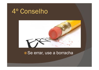 4º Conselho4º Conselho4º Conselho4º Conselho
Se errar, use a borracha
 