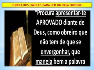 CONSELHOS SIMPLES PARA SER UM BOM OBREIRO
 