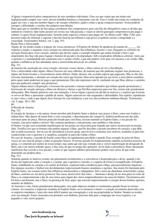 A Igreja é responsável pelos compromissos de seus membros individuais. Uma vez que vejam que um irmão está
negligenciando cumprir seus votos, devem trabalhar bondosa e claramente com ele. Caso o irmão não esteja em condições de
pagar seu voto, e seja um membro digno e de coração voluntário, ajude-o então a igreja compassivamente. Assim poderão
transpor a dificuldade, e receber eles próprios uma bênção.
Deus quer que os membros de Sua igreja considerem seus compromissos para com Ele tão obrigatórios como as dívidas que
tenham no comércio. Que todos passem em revista sua vida passada, e vejam se não há quaisquer compromissos por pagar e
redimir, os quais foram negligenciados, fazendo então especiais esforços para pagar até "ao último ceitil" (Mat. 5:26); pois
havemos todos de enfrentar e suportar a decisão final de um tribunal a cuja prova só poderão resistir a integridade e a
veracidade. Testemunhos Seletos, vol. 1, pág. 553.
Razão Para a Adversidade
Alguns de vós tendes estado a tropeçar em vossas promessas. O Espírito do Senhor Se apoderou da reunião de ______ em
resposta à oração, e enquanto vosso coração era enternecido pela Sua influência, fizestes o voto. Enquanto as correntes da
salvação fluíam para vosso coração, sentistes que devíeis seguir o exemplo dAquele que andou fazendo o bem e que
alegremente deu Sua vida para resgatar o homem do pecado e da degradação. Sob a inspiradora influência celestial, vistes que
o egoísmo e a mundanidade não condiziam com o caráter cristão, e que não podíeis viver para vós mesmos e ser cristão. Mas,
quando a influência de Seu abundante amor e misericórdia deixou de ser sentida
Pág. 311
de maneira tão acentuada em vosso coração, retivestes vossas ofertas, e Deus retirou de vós a Sua bênção.
Veio a adversidade sobre alguns. Houve fracasso em suas colheitas, de maneira que não puderam resgatar suas promessas, e
alguns até foram levados a circunstâncias muito difíceis. Então, decerto, não se podia esperar que pagassem. Mas se eles não
tivessem murmurado, e afastado seu coração dos votos que fizeram, Deus teria operado em seu favor, e teria aberto caminhos
pelos quais todos poderiam ter pago o que prometeram. Eles não esperaram com fé, confiando em que Deus abrisse o caminho
para que pudessem cumprir suas promessas.
Alguns tinham meios à disposição; e tivessem eles possuído o mesmo espírito voluntário que tinham quando prometeram, e
houvessem de coração entregue a Deus em dízimos e ofertas o que Ele lhes emprestou para esse fim, teriam sido grandemente
abençoados. Mas Satanás penetrou com suas tentações, e levou alguns a porem em dúvida os motivos e o espírito que levaram
os servos de Deus a apresentar o pedido de meios. Alguns achavam ter sido enganados e defraudados. Em espírito, repudiaram
os seus votos, e tudo o que depois disso fizeram foi com relutância, e por isso não receberam nenhuma bênção. Testimonies,
vol. 5, págs. 281 e 282.
60
O Pecado de Ananias
Pág. 312
O coração de Ananias e o da esposa, foram movidos pelo Espírito Santo a dedicar suas posses a Deus, como seus irmãos o
tinham feito. Mas depois de terem feito o voto, recuaram, e determinaram não cumpri-lo. Embora professassem dar tudo,
retiveram parte do preço. Haviam praticado fraude para com Deus, haviam mentido ao Espírito Santo, e seu pecado foi
visitado, com juízo rápido e terrível. Não somente perderam a vida presente, mas também a vida eterna.
O Senhor viu que essa assinalada manifestação de sua justiça era necessária para impedir que outros incorressem na mesma
falta. Testifica isso que os homens não podem enganar a Deus, que Ele descobre o pecado encoberto do coração, e que dEle
não se pode escarnecer. Servia isso de advertência à jovem igreja, para levá-la a examinar seus motivos, acautelar-se para não
condescender com o egoísmo e a vanglória, acautelar-se para não roubar a Deus.
No caso de Ananias, o pecado de fraude contra Deus foi rapidamente percebido e punido. Esse exemplo do juízo de Deus,
visava ser um sinal de perigo a todas as gerações futuras. O mesmo pecado foi freqüentemente repetido na história posterior da
igreja, e é cometido por muitos do nosso tempo; mas ainda que não seja visitado com a visível manifestação do desagrado de
Deus, não é ele menos nefando agora, à Sua vista, do que no tempo dos apóstolos. Já foi dada a advertência, Deus claramente
manifestou Sua aversão a esse pecado, e todos os que seguem idêntico procedimento podem estar certos de que estão
destruindo sua própria alma. ...
Pág. 313
Somente quando os motivos cristãos são plenamente reconhecidos e a consciência é despertada para o dever, quando a luz
divina faz impressão sobre o coração e o caráter, que o egoísmo é vencido, e o espírito de Cristo é exemplificado. O Espírito
Santo, trabalhando no coração e no caráter do homem, expulsará toda a tendência para cobiça, para procedimento enganoso. ...
Em algumas ocasiões o Senhor tem decididamente impressionado homens mundanos e egoístas. Sua mente foi iluminada pelo
Espírito Santo, seu coração sentiu Sua influência enternecedora e subjugadora. Sob o senso da abundante misericórdia e graça
de Deus, sentiram ser seu dever promover Sua causa, desenvolver Seu reino. ... Sentiram o desejo de ter uma parte no reino de
Deus e se comprometeram a dar de seus meios para algum dos vários empreendimentos da causa do Senhor. Tal promessa não
foi feita a um homem, mas a Deus, na presença de Seus anjos, que estavam impressionando o coração desses homens egoístas,
amantes do dinheiro.
Ao fazerem o voto, foram grandemente abençoados; mas quão depressa mudam os sentimentos quando ficam no terreno
comum. Ao esmaecer a impressão imediata do Espírito Santo, ao se tornarem a mente e o coração novamente absorvidos com
os negócios mundanos, é para eles mais difícil manter sua consagração e a de sua propriedade ao Senhor. Satanás os assalta
com sua tentação: Fostes insensatos em prometer esse dinheiro, precisais dele para o empregar em vosso negócio, e se
pagardes o voto, tereis prejuízo.




                 www.terceiroanjo.org
            Sua fonte de pesquisa na internet
 