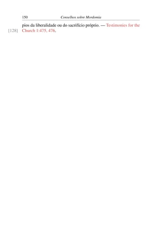 150                   Conselhos sobre Mordomia

      pios da liberalidade ou do sacrifício próprio. — Testimonies for the
[128] Church 1:475, 476.
 