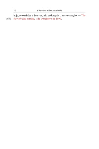 72                   Conselhos sobre Mordomia

     hoje, se ouvirdes a Sua voz, não endureçais o vosso coração. — The
[65] Review and Herald, 1 de Dezembro de 1896.
 