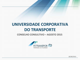UNIVERSIDADE CORPORATIVA
DO TRANSPORTE
CONSELHO CONSULTIVO – AGOSTO 2015
28/08/2015
 