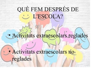 QUÈ FEM DESPRÉS DE
L'ESCOLA?
• Activitats extraescolars reglades
• Activitats extraescolars no
reglades
 