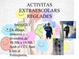 ACTIVITAS
EXTRAESCOLARS
REGLADES
BÀSQUET
* Els dilluns,
dimecres i
divendres de
18:30h a 19:30h.
Amb el CCE Sant
Lluís al
...