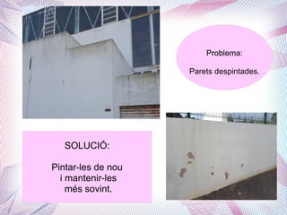 Problema:
Parets despintades.
SOLUCIÓ:
Pintar-les de nou
i mantenir-les
més sovint.
 
