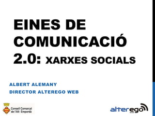 EINES DE
COMUNICACIÓ
2.0: XARXES SOCIALS
ALBERT ALEMANY

DIRECTOR ALTEREGO WEB

 