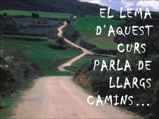 EL LEMA D’AQUEST CURS  PARLA DE LLARGS CAMINS… 