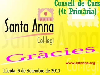 Consell de Curs  (4t Primària) Lleida, 6 de Setembre de 2011 Gràcies www.cstanna.org 