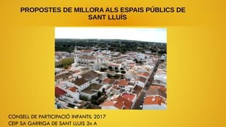CONSELL DE PARTICIPACIÓ INFANTIL 2017
CEIP SA GARRIGA DE SANT LLUIS 2n A
PROPOSTES DE MILLORA ALS ESPAIS PÚBLICS DE
SANT L...