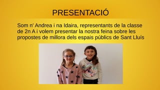 PRESENTACIÓ
Som n' Andrea i na Idaira, representants de la classe
de 2n A i volem presentar la nostra feina sobre les
prop...
