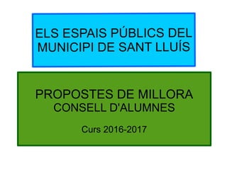 PROPOSTES DE MILLORA
CONSELL D'ALUMNES
Curs 2016-2017
ELS ESPAIS PÚBLICS DEL
MUNICIPI DE SANT LLUÍS
 