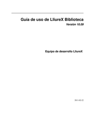 Guía de uso de LliureX Biblioteca
                           Versión 10.09




            Equipo de desarrollo LliureX




                                  2011-02-22
 