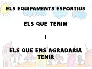 ELS EQUIPAMENTS ESPORTIUS
ELS QUE TENIM
I
ELS QUE ENS AGRADARIA
TENIR
 