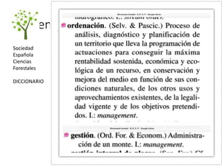 Ordenación vs Gestión
Sociedad
Española
Ciencias
Forestales
DICCIONARIO
 