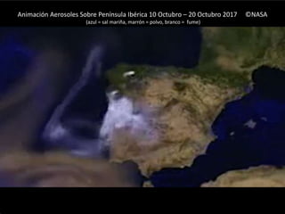 Animación Aerosoles Sobre Península Ibérica 10 Octubro – 20 Octubro 2017 ©NASA
(azul = sal mariña, marrón = polvo, branco = fume)
 