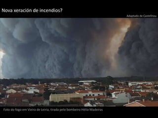 Foto do fogo em Vieira de Leiria, tirada pelo bombeiro Hélio Madeiras
Nova xeración de incendios?
Adaptado de Castellnou
 