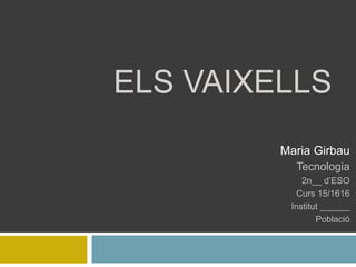 ELS VAIXELLS
Maria Girbau
Tecnologia
2n__ d’ESO
Curs 15/1616
Institut ______
Població
 