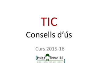 TIC
Consells d’ús
Curs 2015-16
 