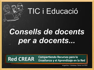TIC i Educació
Consells de docents
per a docents...
Argentina / Catalunya, febrer de 2012
 