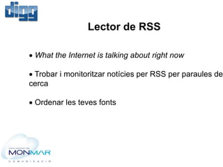 Lector de RSS
 What the Internet is talking about right now
 Trobar i monitoritzar notícies per RSS per paraules de
cerc...